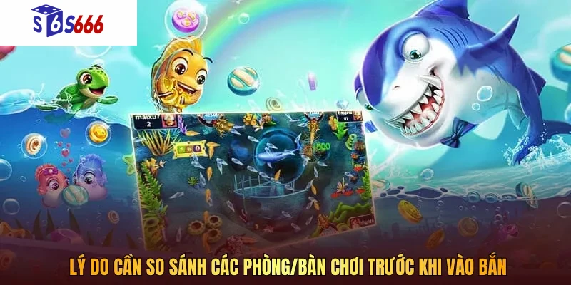 Lý do cần so sánh các phòng/bàn chơi trước khi vào bắn